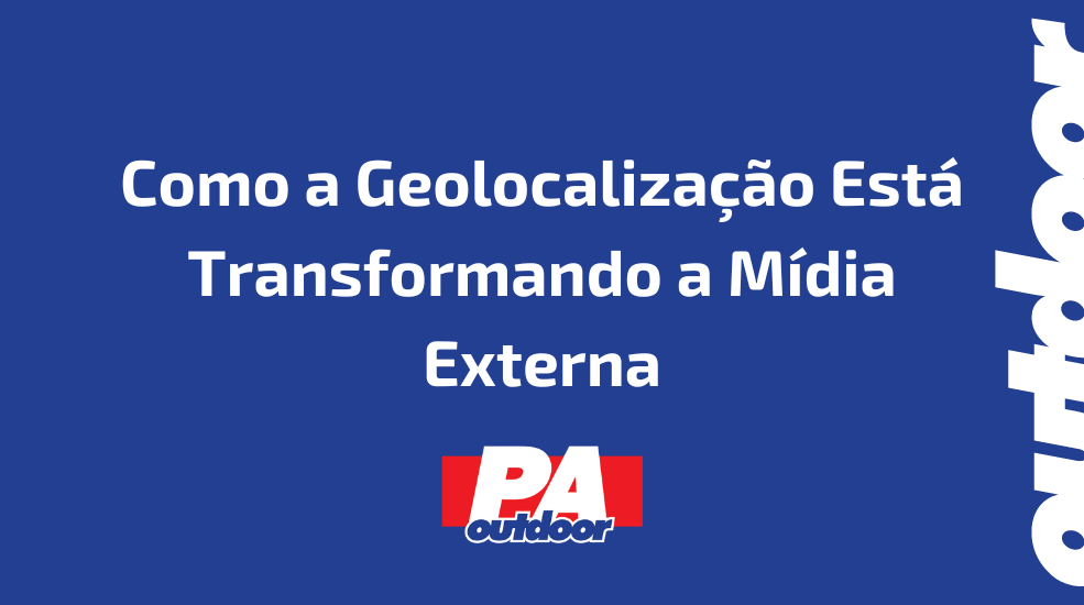 Como a Geolocalização Está Transformando a Mídia Externa