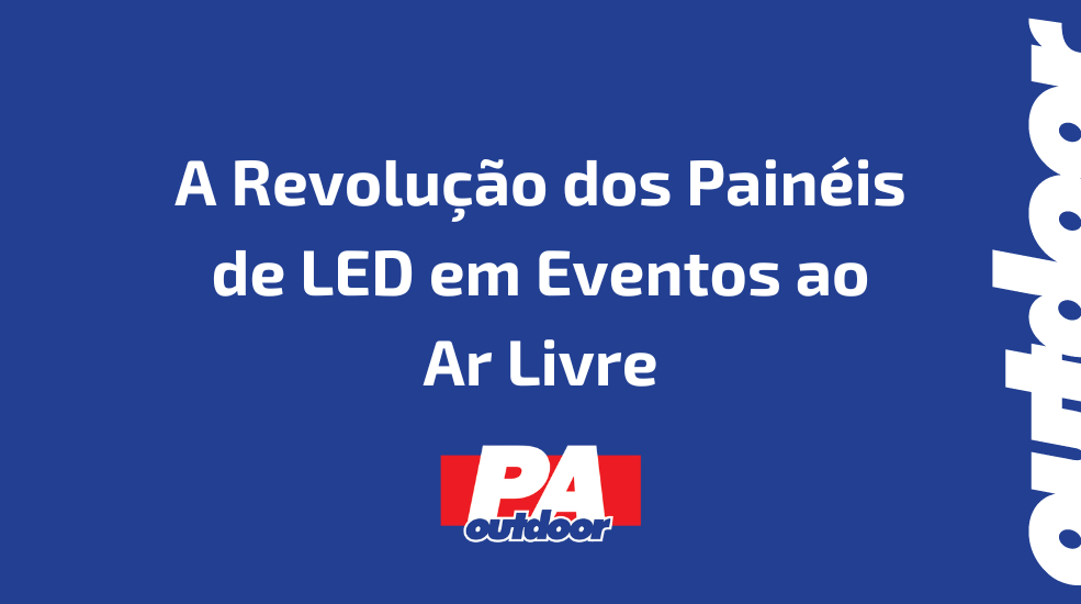 A Revolução dos Painéis de LED em Eventos ao Ar Livre