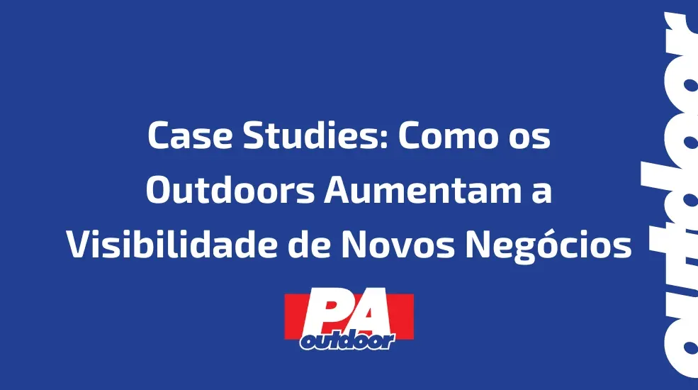 Case Studies: Como os Outdoors Aumentam a Visibilidade de Novos Negócios