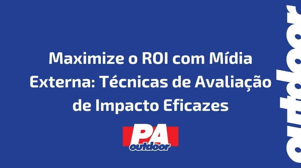 Maximize o ROI com Mídia Externa: Técnicas de Avaliação de Impacto Eficazes