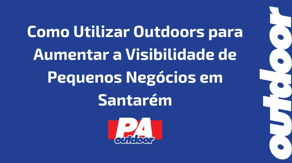 Como Utilizar Outdoors para Aumentar a Visibilidade de Pequenos Negócios em Santarém