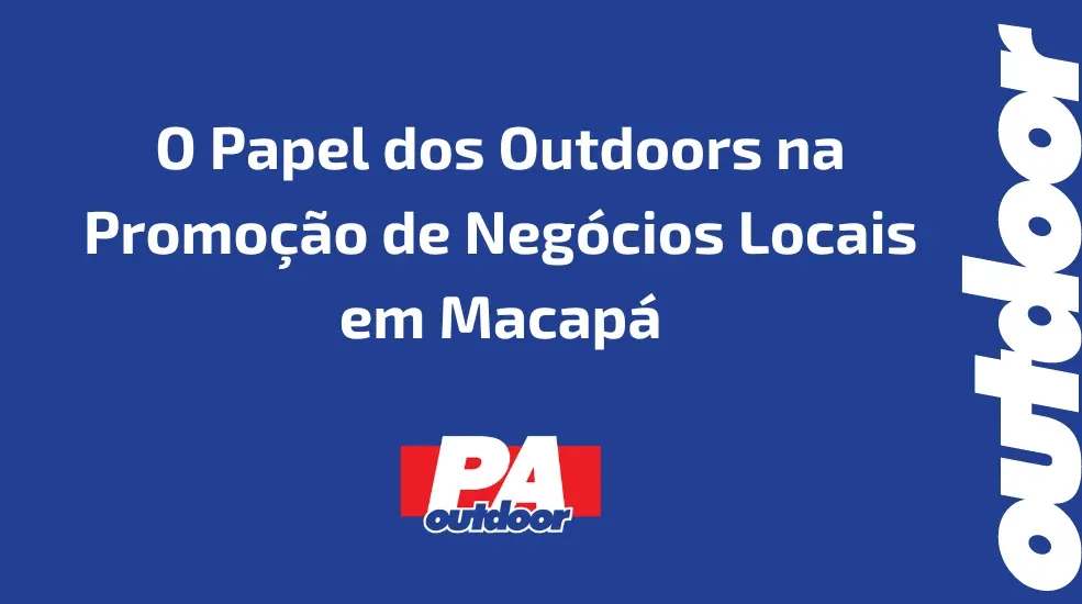 O Papel dos Outdoors na Promoção de Negócios Locais em Macapá