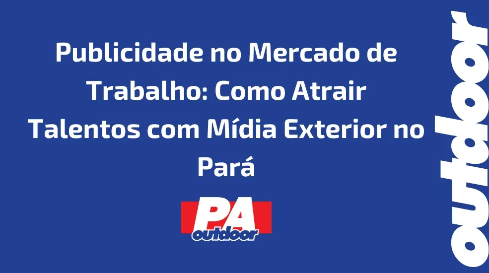 Publicidade no Mercado de Trabalho: Como Atrair Talentos com Mídia Exterior no Pará