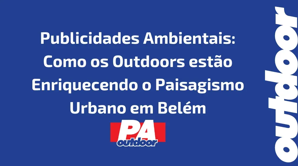 Publicidades Ambientais: Como os Outdoors estão Enriquecendo o Paisagismo Urbano em Belém