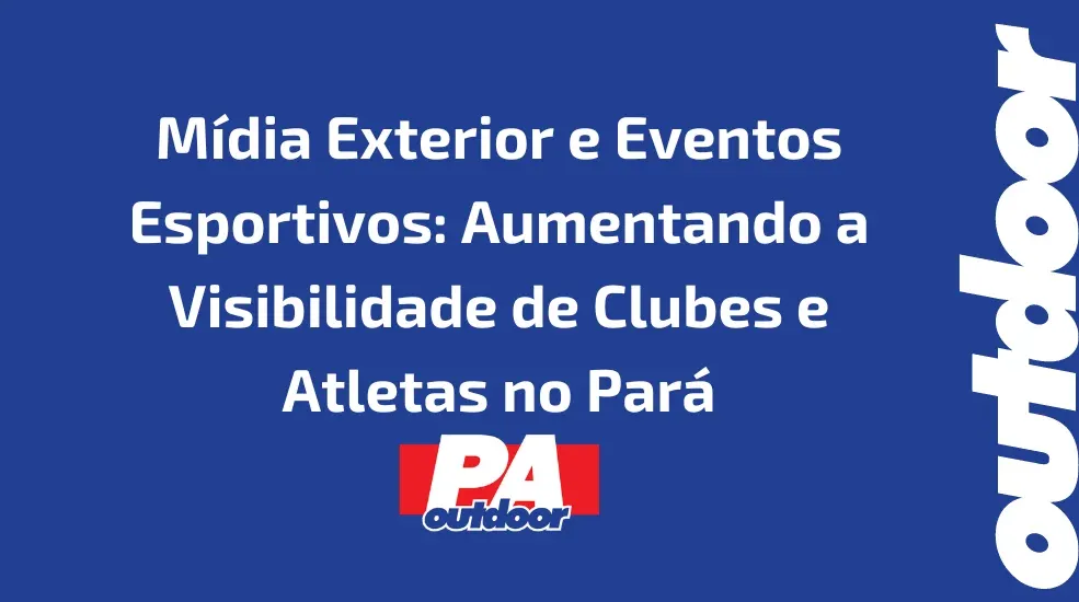 Mídia Exterior e Eventos Esportivos: Aumentando a Visibilidade de Clubes e Atletas no Pará