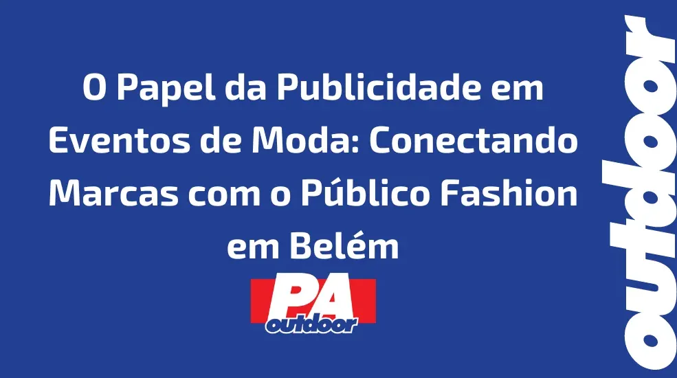 O Papel da Publicidade em Eventos de Moda: Conectando Marcas com o Público Fashion em Belém