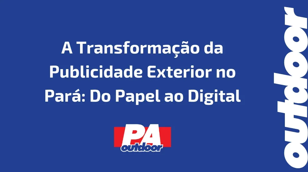 A Transformação da Publicidade Exterior no Pará: Do Papel ao Digital