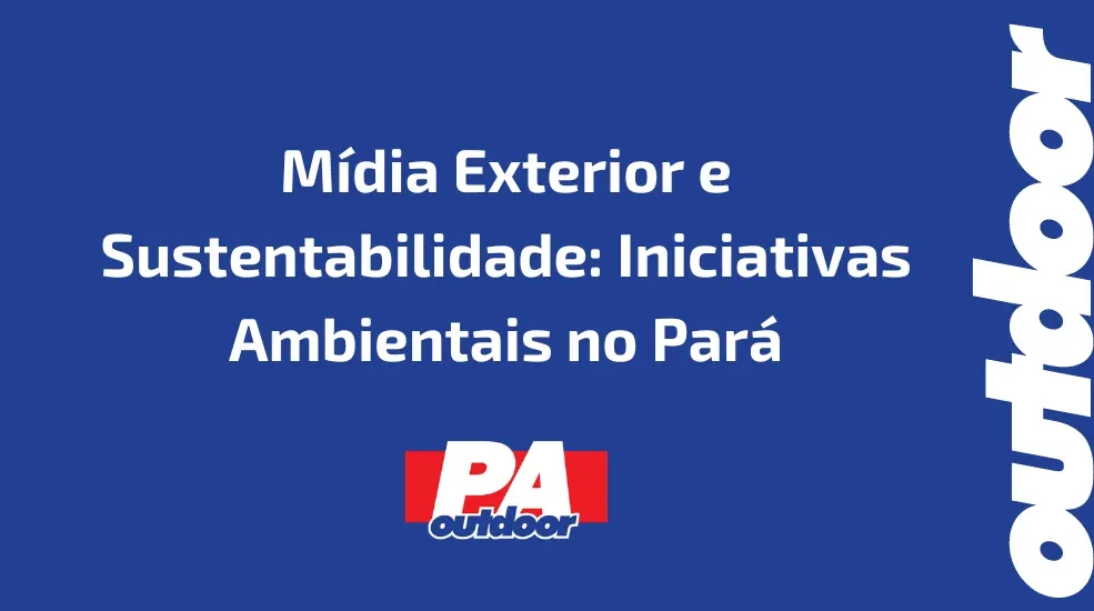 Mídia Exterior e Sustentabilidade: Iniciativas Ambientais no Pará