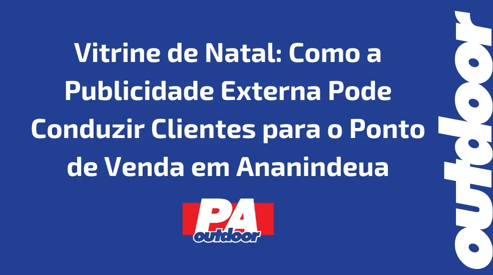 Vitrine de Natal: Como a Publicidade Externa Pode Conduzir Clientes para o Ponto de Venda em Ananindeua