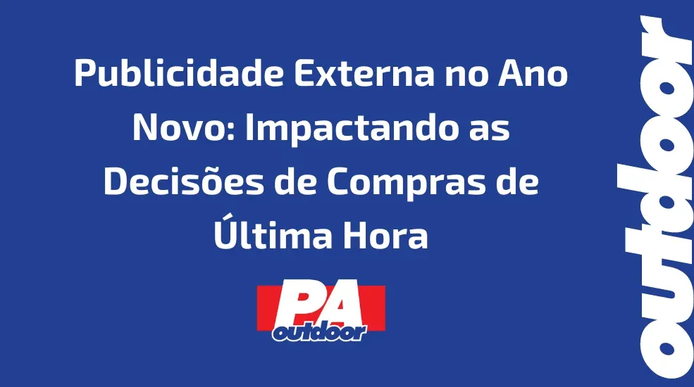 Publicidade Externa no Ano Novo: Impactando as Decisões de Compras de Última Hora