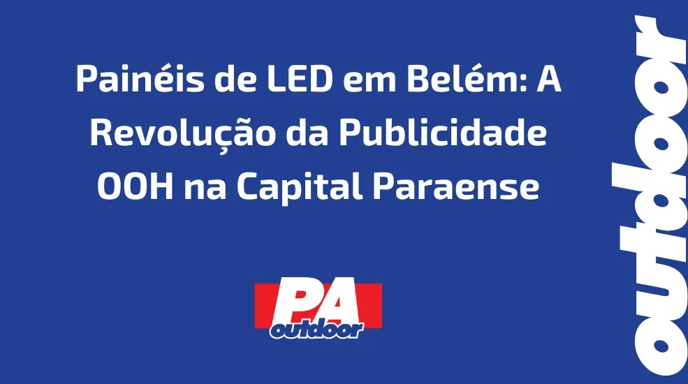 Painéis de LED em Belém: A Revolução da Publicidade OOH na Capital Paraense