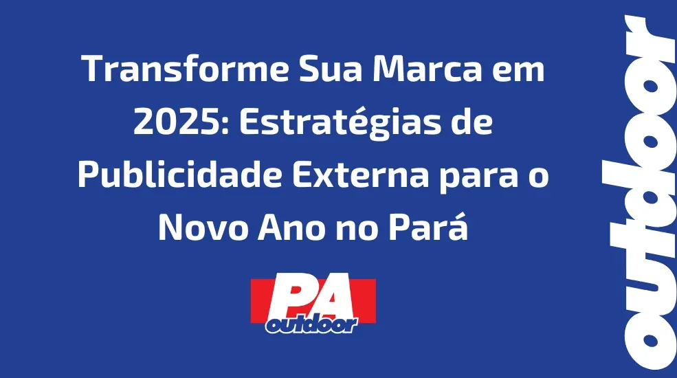 Transforme Sua Marca em 2025: Estratégias de Publicidade Externa para o Novo Ano no Pará