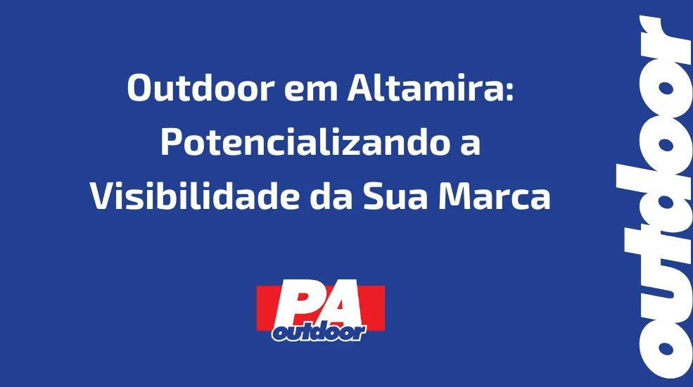 Outdoor em Altamira: Potencializando a Visibilidade da Sua Marca